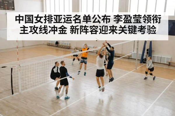 中国女排亚运名单公布 李盈莹领衔主攻线冲金 新阵容迎来关键考验