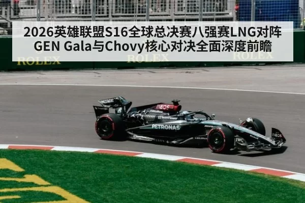 2026英雄联盟S16全球总决赛八强赛LNG对阵GEN Gala与Chovy核心对决全面深度前瞻